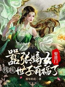 囂張嫡女娶進門，殘疾世子有福了/被賜婚花痴女，殘疾世子賺翻了